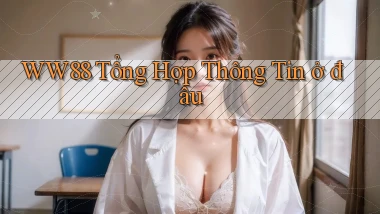 ww88 tổng hợp thông tin ở đâu
