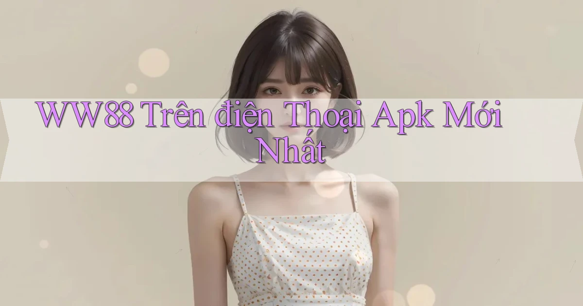 ww88 trên điện thoại apk mới nhất