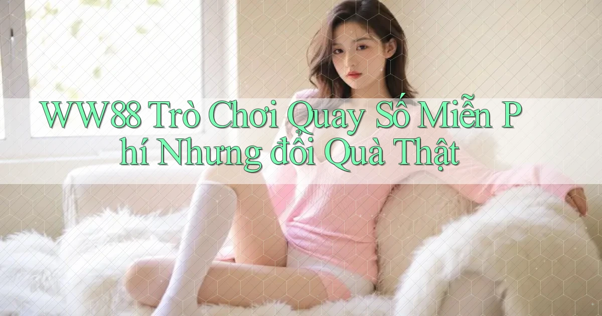 ww88  trò chơi quay số miễn phí nhưng đổi quà thật