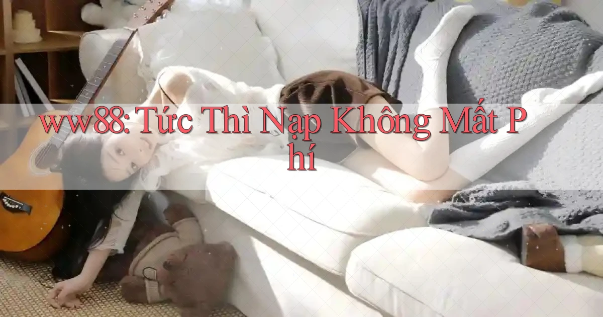 ww88 tức thì nạp không mất phí