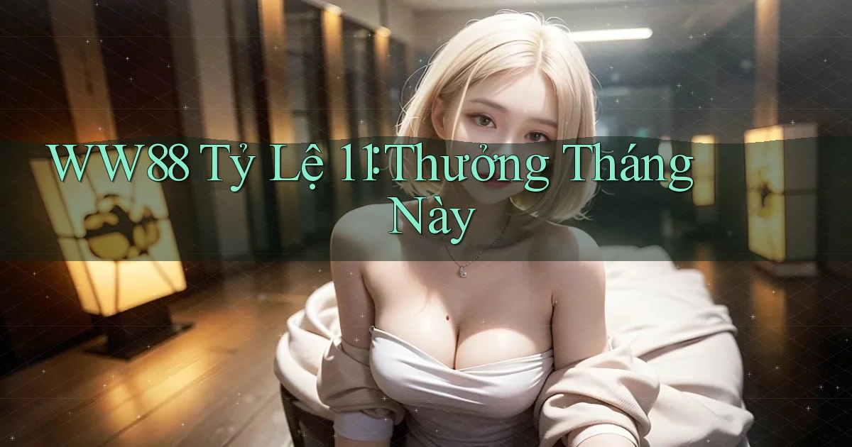 ww88 tỷ lệ 1：1 thưởng tháng này