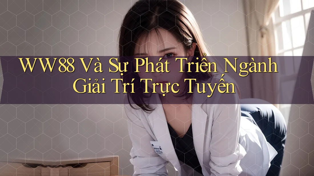 WW88 Và Sự Phát Triển Ngành Giải Trí Trực Tuyến WW88 Và Sự Phát Triển Ngành Giải Trí Trực Tuyến