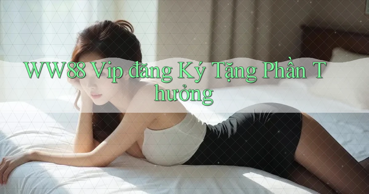 ww88  vip đăng ký tặng phần thưởng
