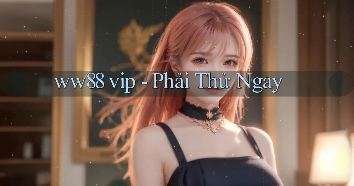 ww88 vip phải thử ngay
