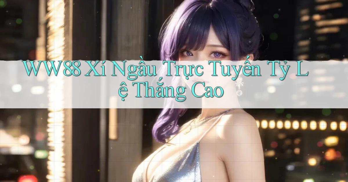 ww88  xí ngầu trực tuyến tỷ lệ thắng cao