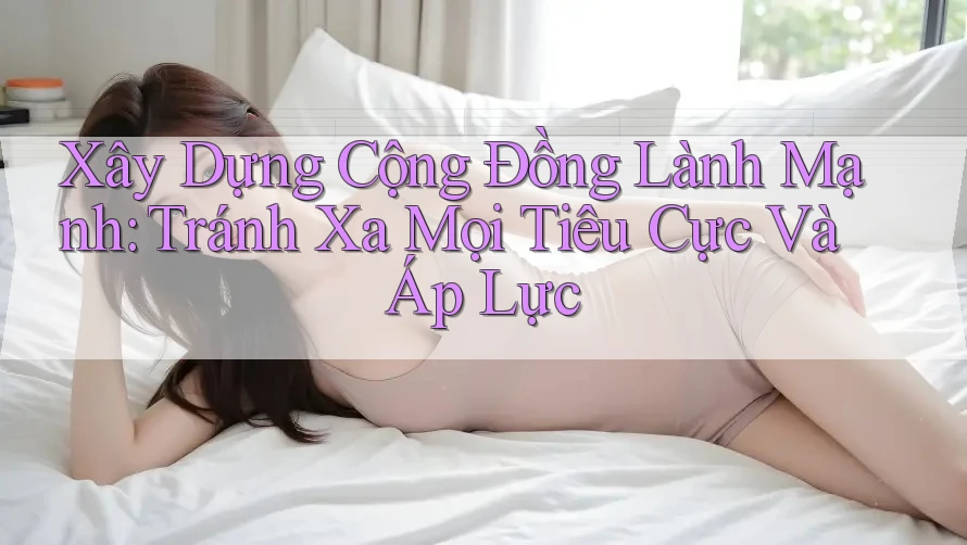 Xây Dựng Cộng Đồng Lành Mạnh: Tránh Xa Mọi Tiêu Cực Và Áp Lực Xây Dựng Cộng Đồng Lành Mạnh: Tránh Xa Mọi Tiêu Cực Và Áp Lực