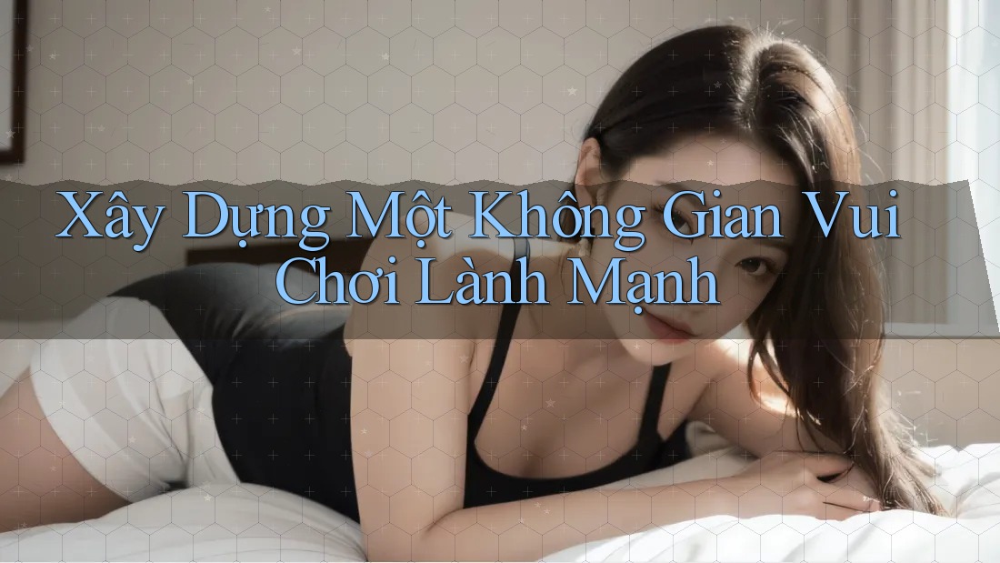 Xây Dựng Một Không Gian Vui Chơi Lành Mạnh Xây Dựng Một Không Gian Vui Chơi Lành Mạnh