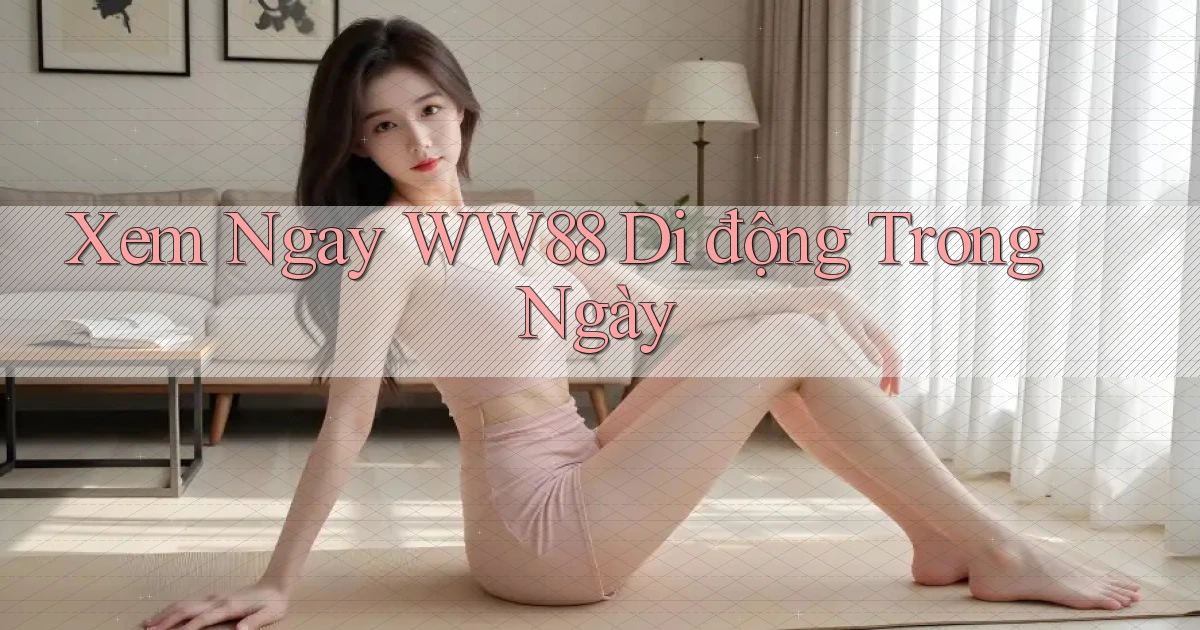 xem ngay ww88 di động trong ngày