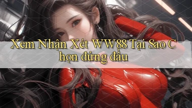 xem nhận xét ww88 tại sao chọn đứng đầu