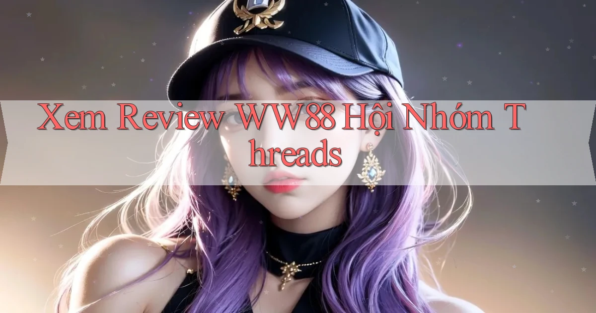 xem review ww88 hội nhóm threads