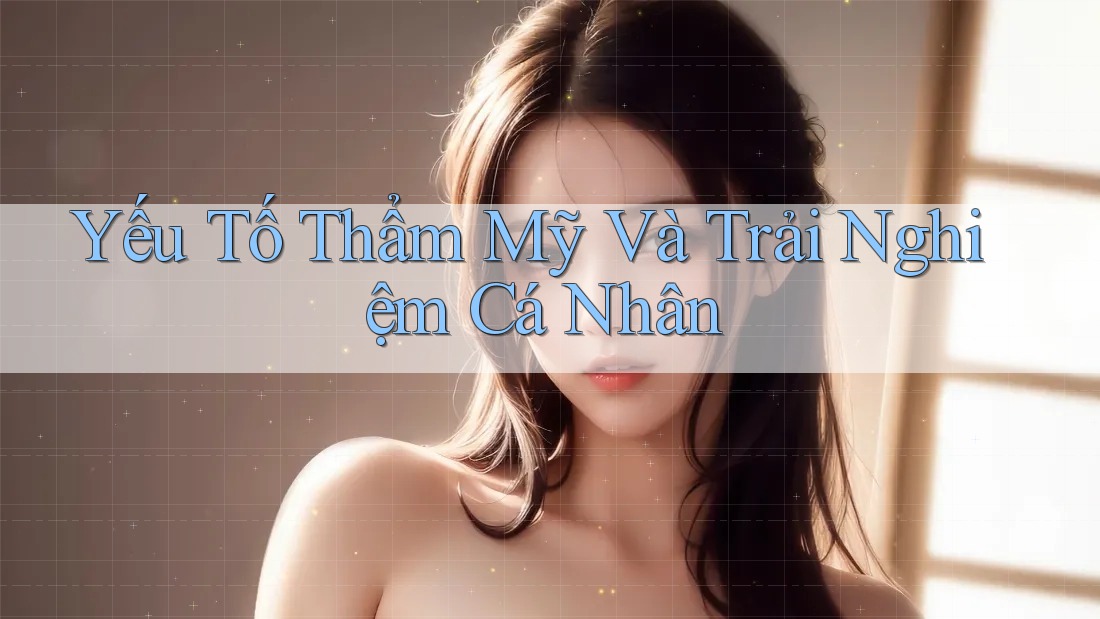 Yếu Tố Thẩm Mỹ và Trải Nghiệm Cá Nhân